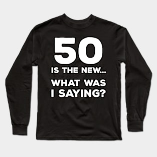 Funny 50th Birthday Gift For Men & Women - 50 Is The New... What Was I Saying? Long Sleeve T-Shirt